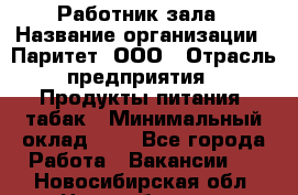 Работник зала › Название организации ­ Паритет, ООО › Отрасль предприятия ­ Продукты питания, табак › Минимальный оклад ­ 1 - Все города Работа » Вакансии   . Новосибирская обл.,Новосибирск г.